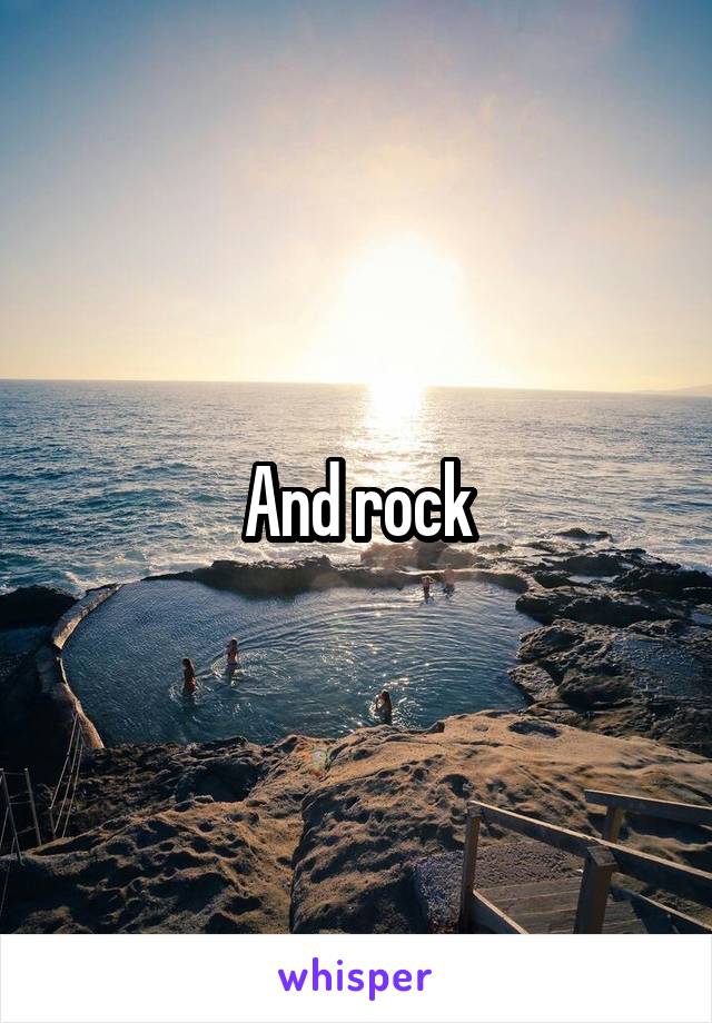And rock