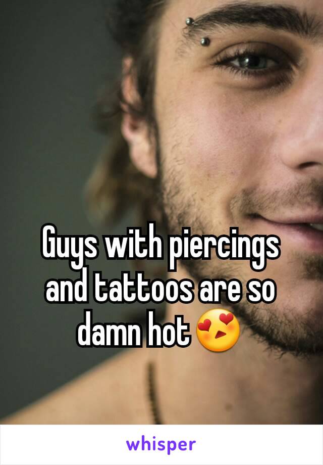 Guys with piercings and tattoos are so damn hot😍