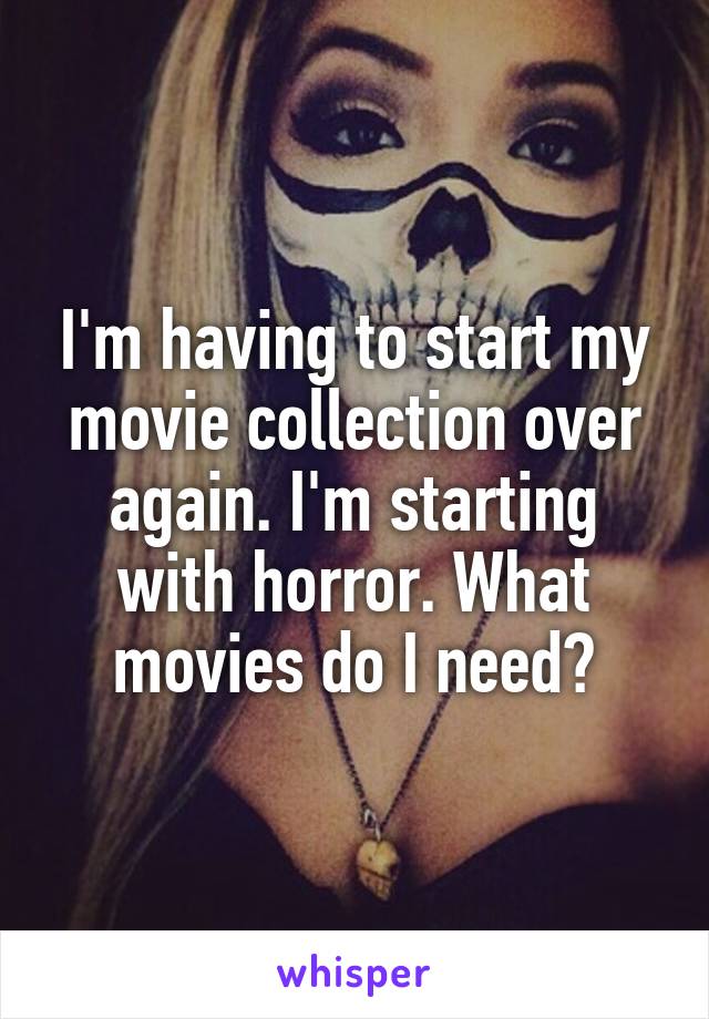 I'm having to start my movie collection over again. I'm starting with horror. What movies do I need?
