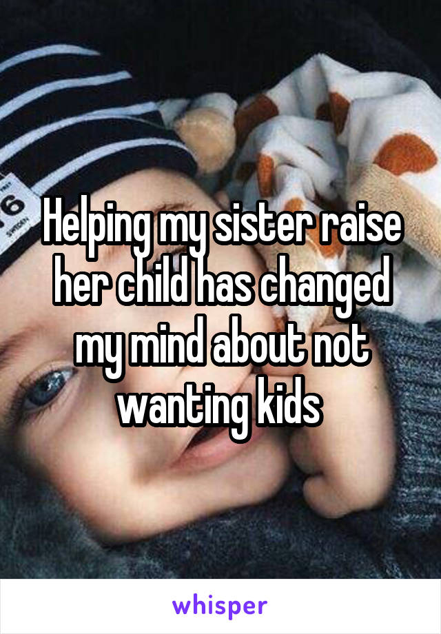 Helping my sister raise her child has changed my mind about not wanting kids 