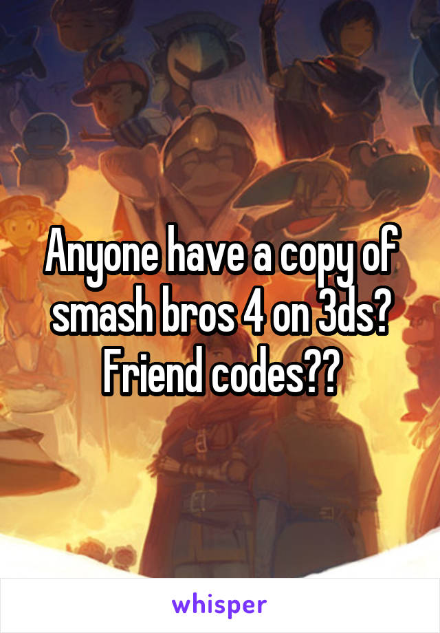 Anyone have a copy of smash bros 4 on 3ds? Friend codes??