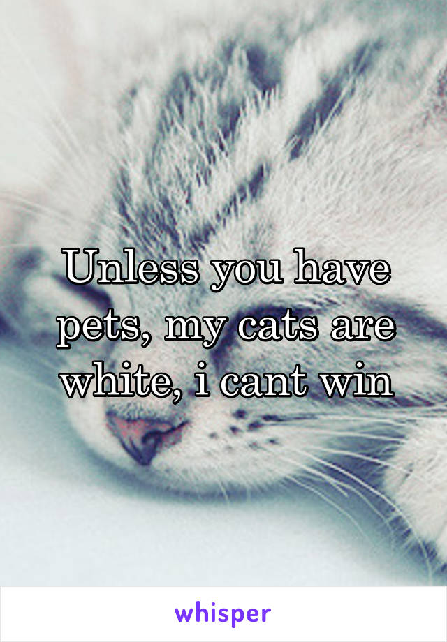 Unless you have pets, my cats are white, i cant win