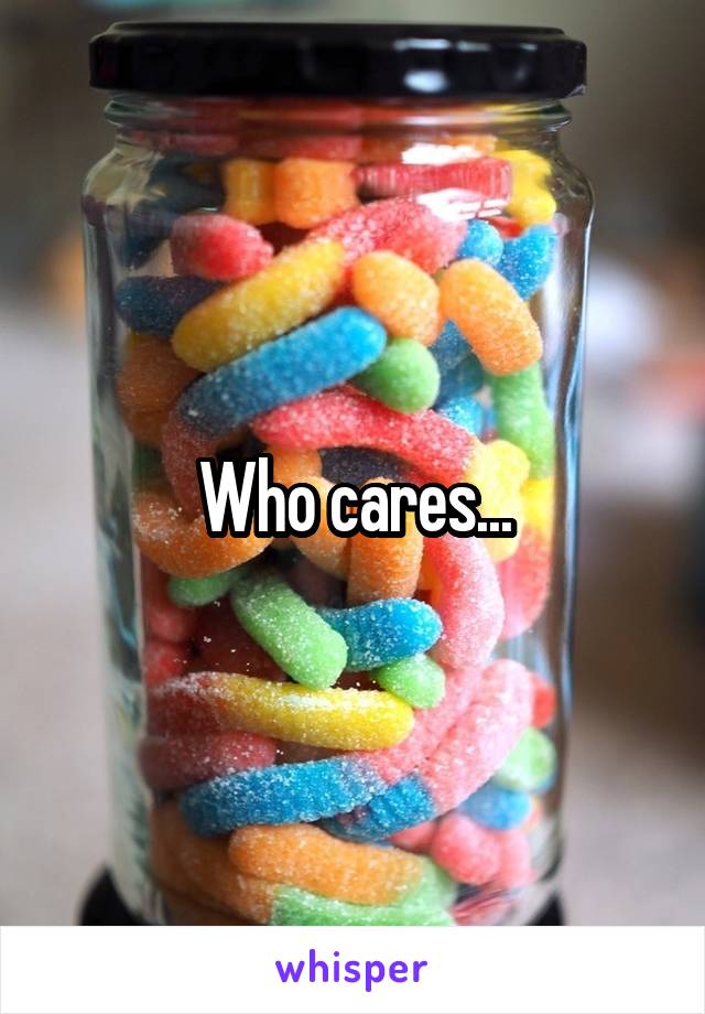 Who cares...