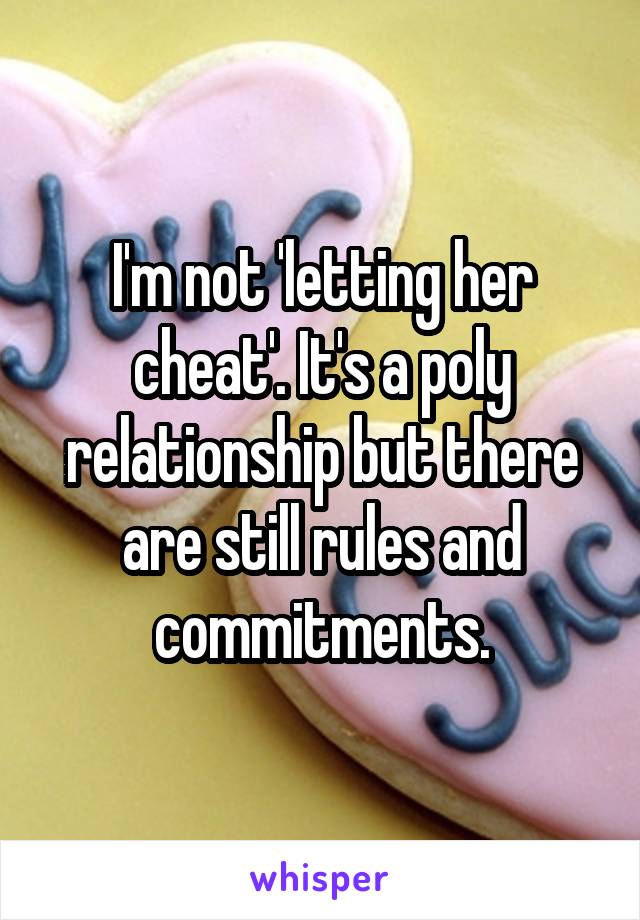 I'm not 'letting her cheat'. It's a poly relationship but there are still rules and commitments.