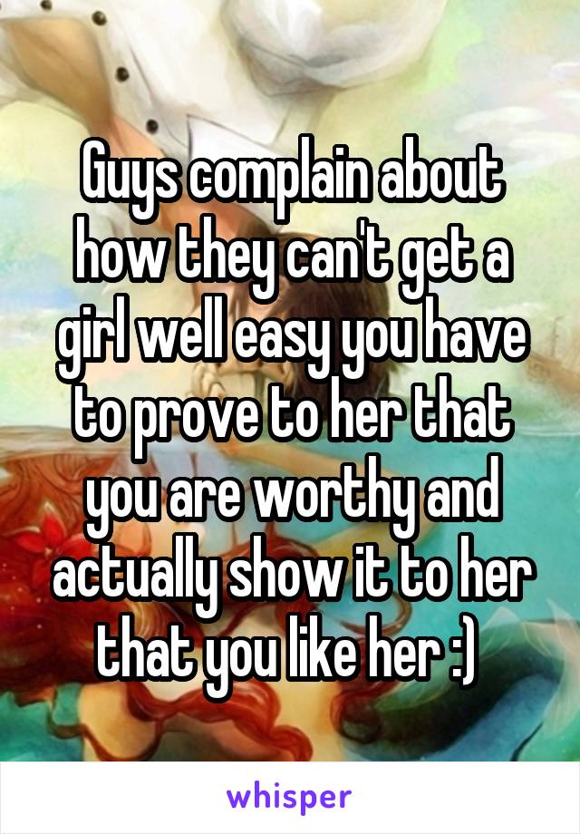 Guys complain about how they can't get a girl well easy you have to prove to her that you are worthy and actually show it to her that you like her :) 