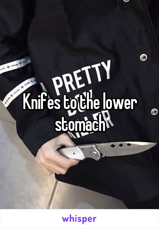 Knifes to the lower stomach