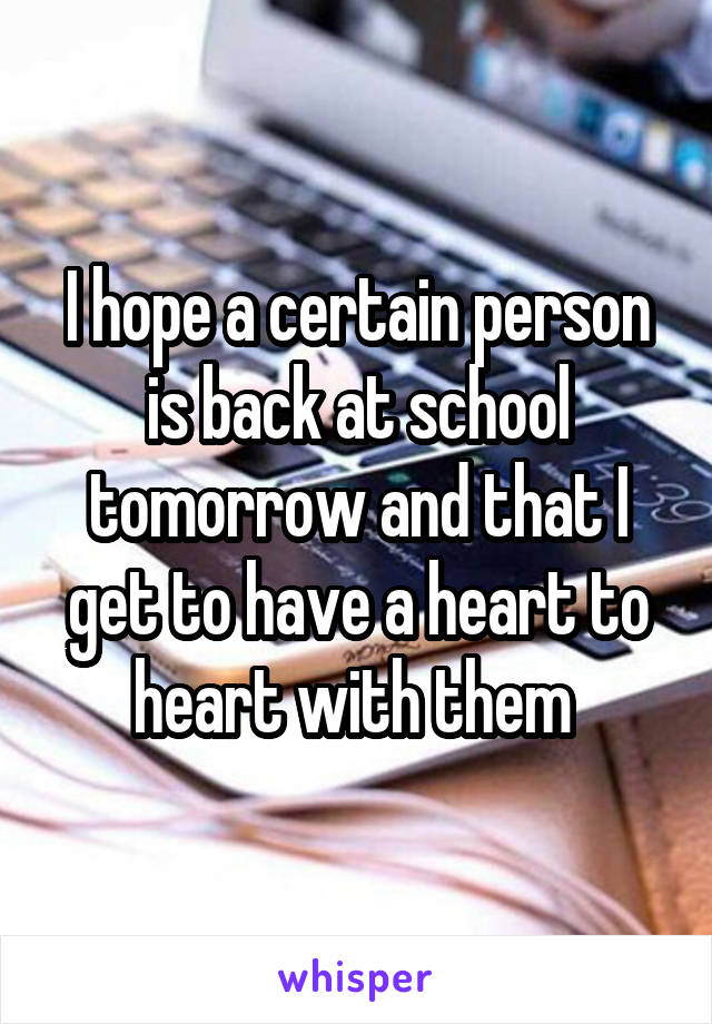 I hope a certain person is back at school tomorrow and that I get to have a heart to heart with them 