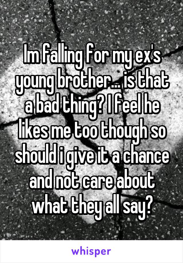 Im falling for my ex's young brother... is that a bad thing? I feel he likes me too though so should i give it a chance and not care about what they all say?