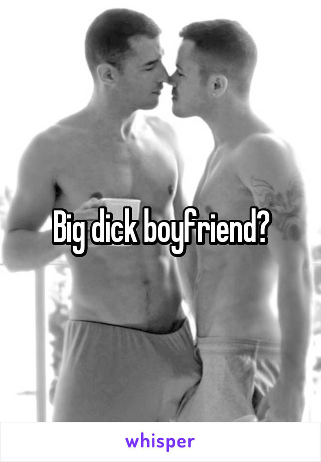 Big dick boyfriend?
