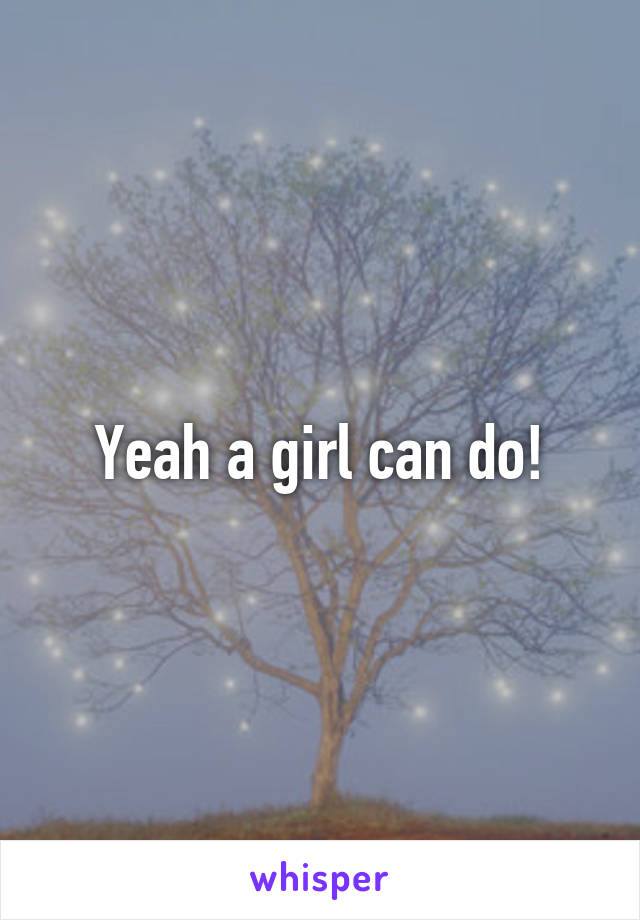 Yeah a girl can do!