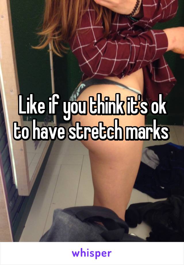 Like if you think it's ok to have stretch marks 
