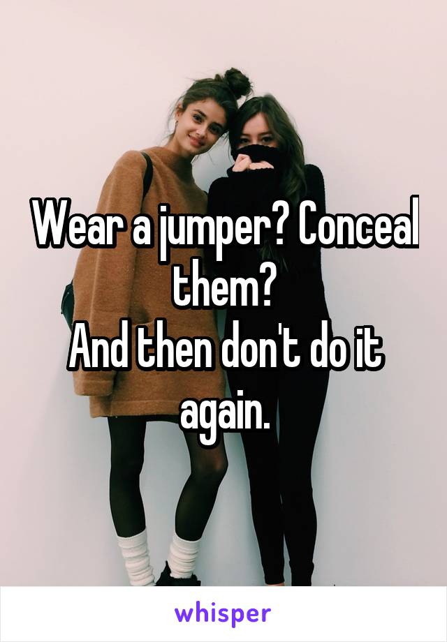 Wear a jumper? Conceal them?
And then don't do it again.