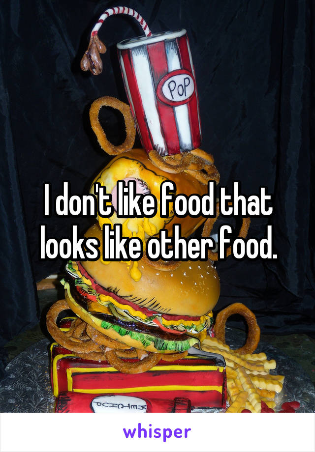 I don't like food that looks like other food.