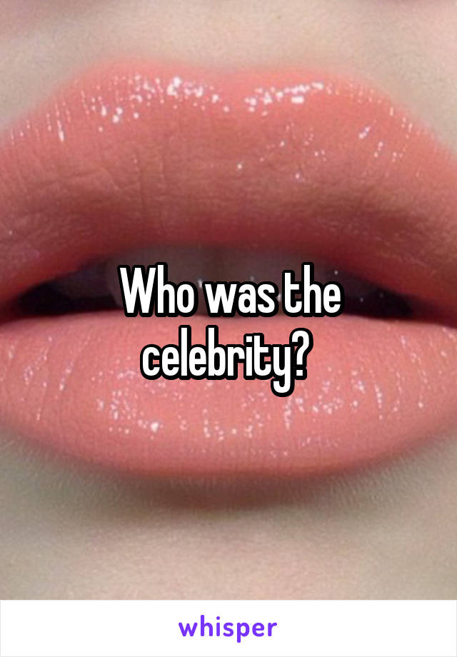 Who was the celebrity? 