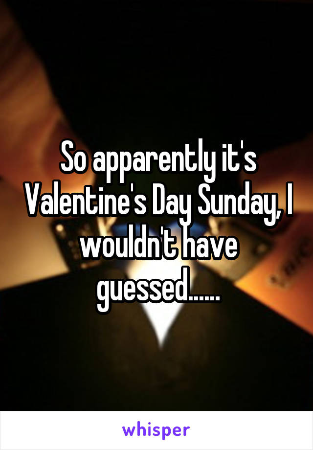 So apparently it's Valentine's Day Sunday, I wouldn't have guessed......