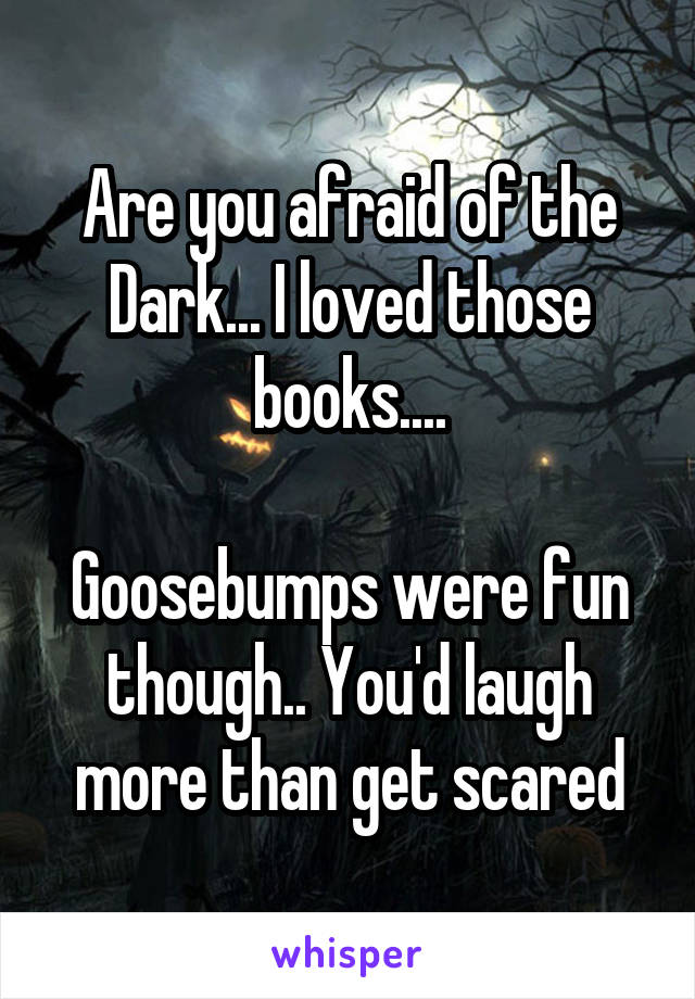 Are you afraid of the Dark... I loved those books....

Goosebumps were fun though.. You'd laugh more than get scared