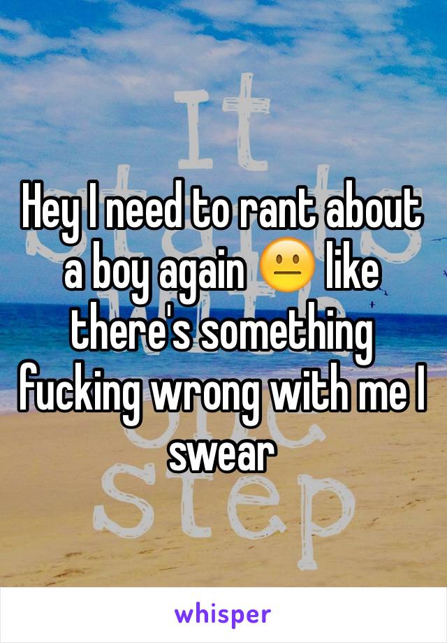 Hey I need to rant about a boy again 😐 like there's something fucking wrong with me I swear