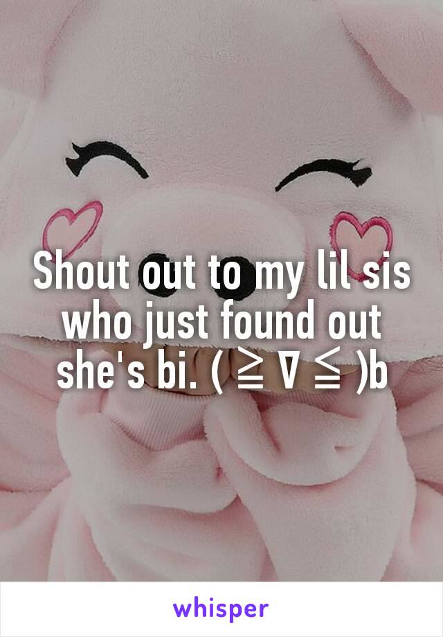 Shout out to my lil sis who just found out she's bi. (≧∇≦)b