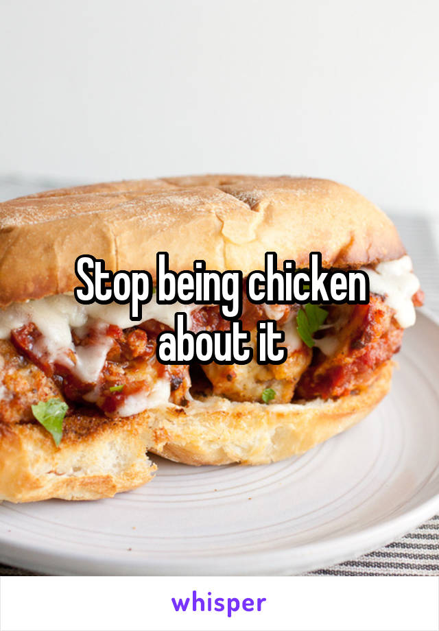 Stop being chicken about it
