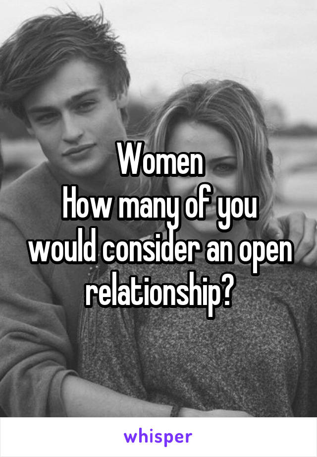 Women
How many of you would consider an open relationship?