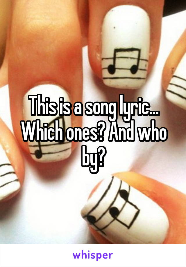 This is a song lyric... Which ones? And who by?