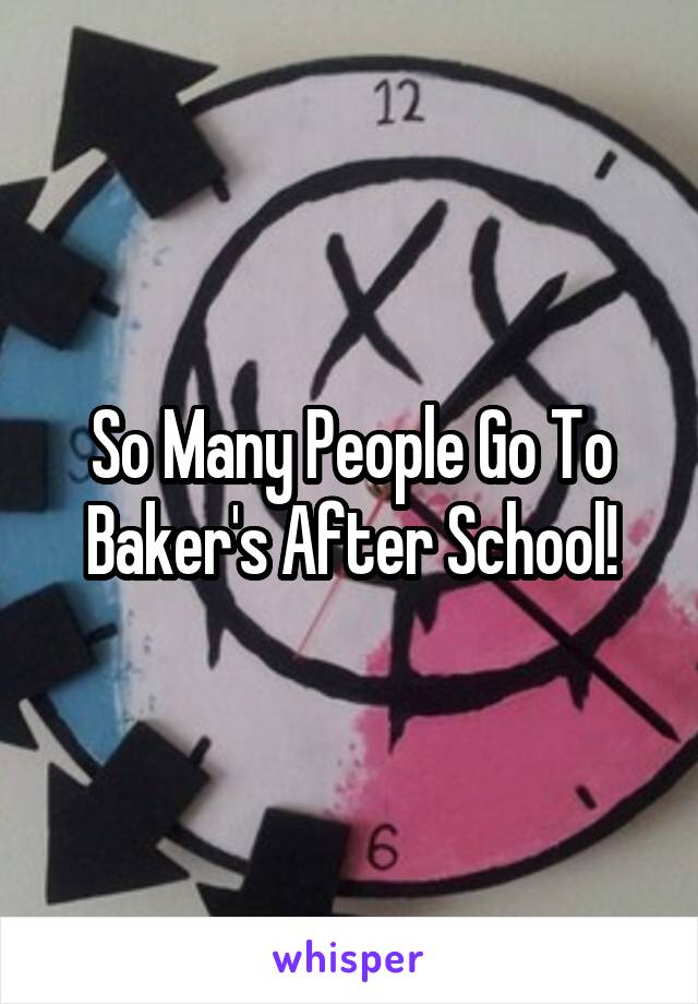 So Many People Go To Baker's After School!