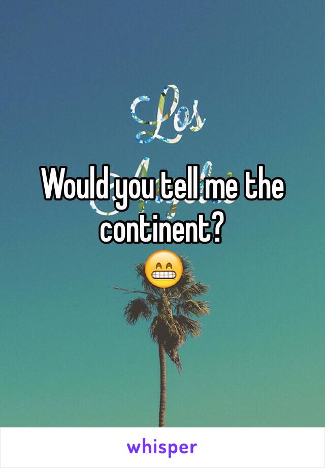 Would you tell me the continent?
😁 