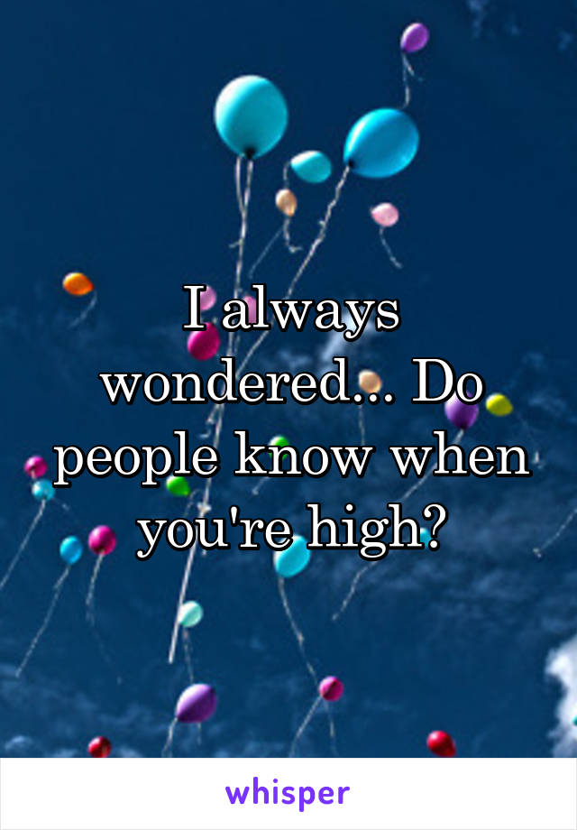 I always wondered... Do people know when you're high?