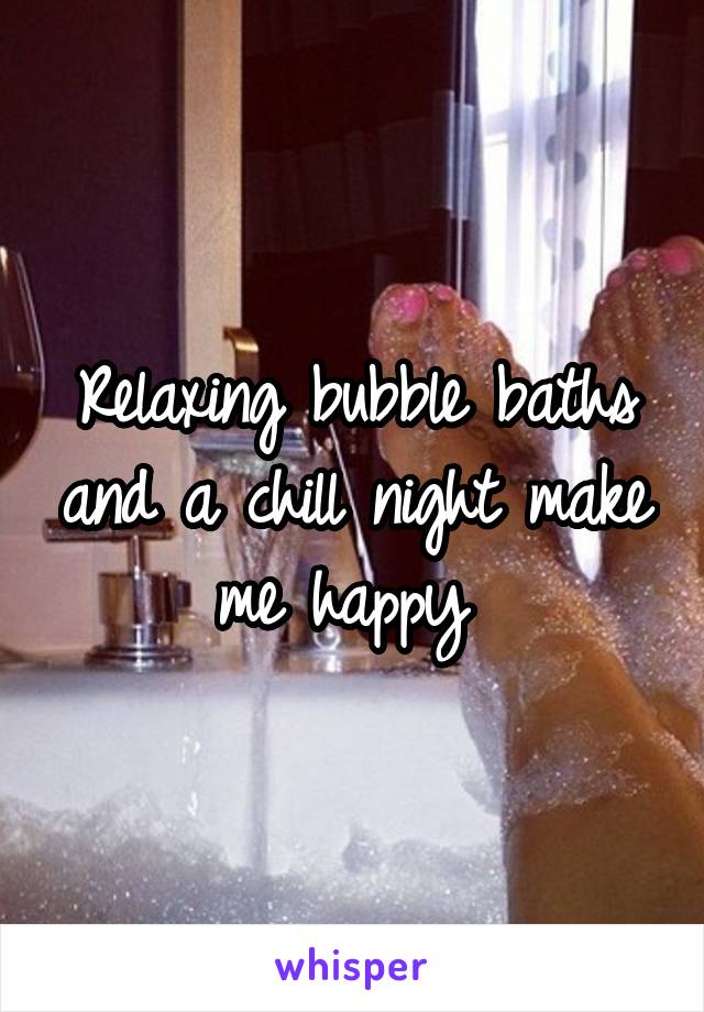 Relaxing bubble baths and a chill night make me happy 