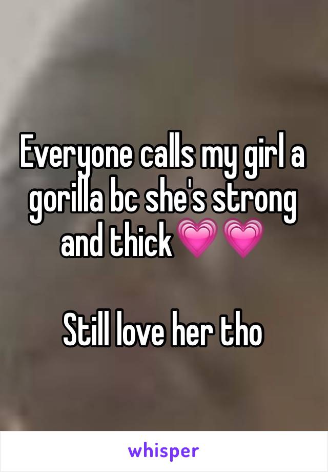 Everyone calls my girl a gorilla bc she's strong and thick💗💗

Still love her tho