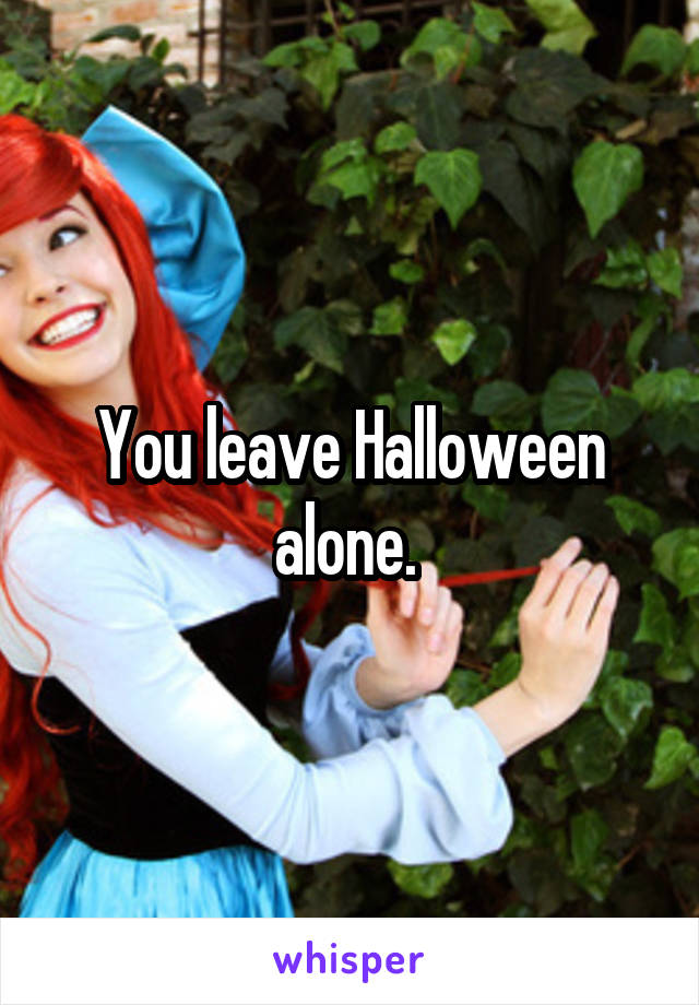You leave Halloween alone. 