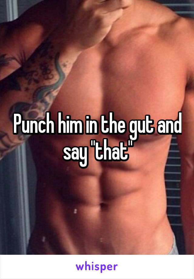 Punch him in the gut and say "that"