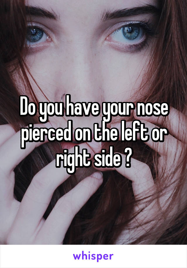 Do you have your nose pierced on the left or right side ?