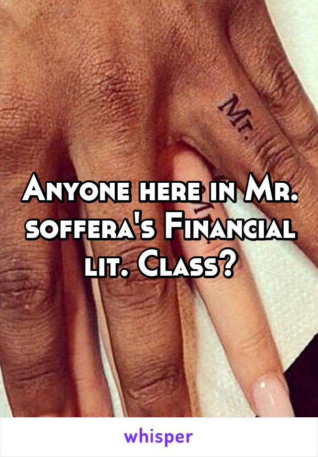 Anyone here in Mr. soffera's Financial lit. Class?
