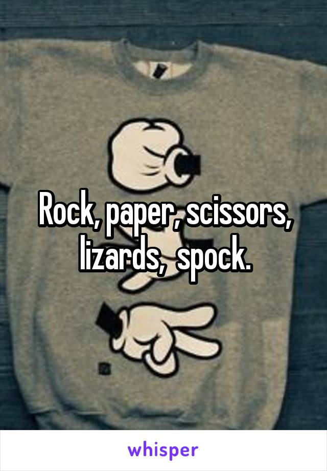Rock, paper, scissors, lizards,  spock.