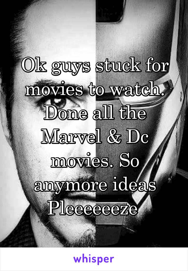 Ok guys stuck for movies to watch. Done all the Marvel & Dc movies. So anymore ideas Pleeeeeeze 