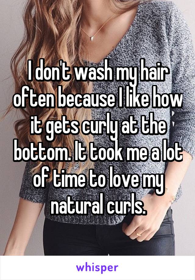 I don't wash my hair often because I like how it gets curly at the bottom. It took me a lot of time to love my natural curls.