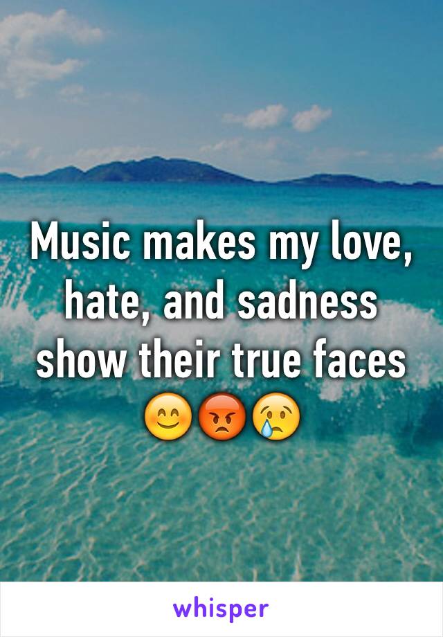 Music makes my love, hate, and sadness show their true faces 😊😡😢
