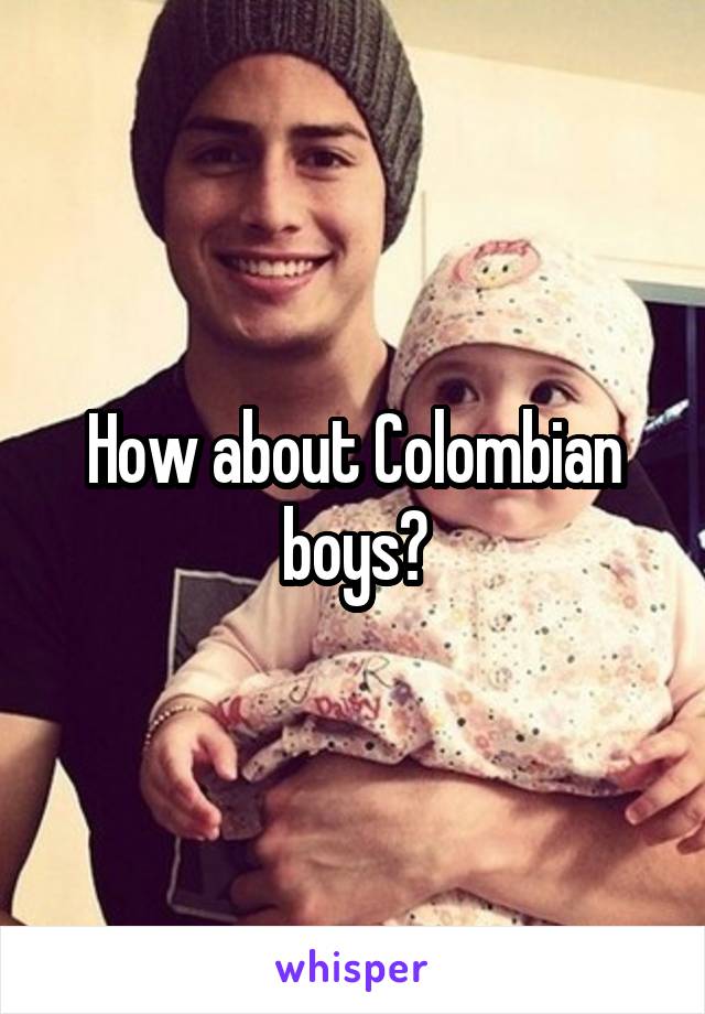 How about Colombian boys?