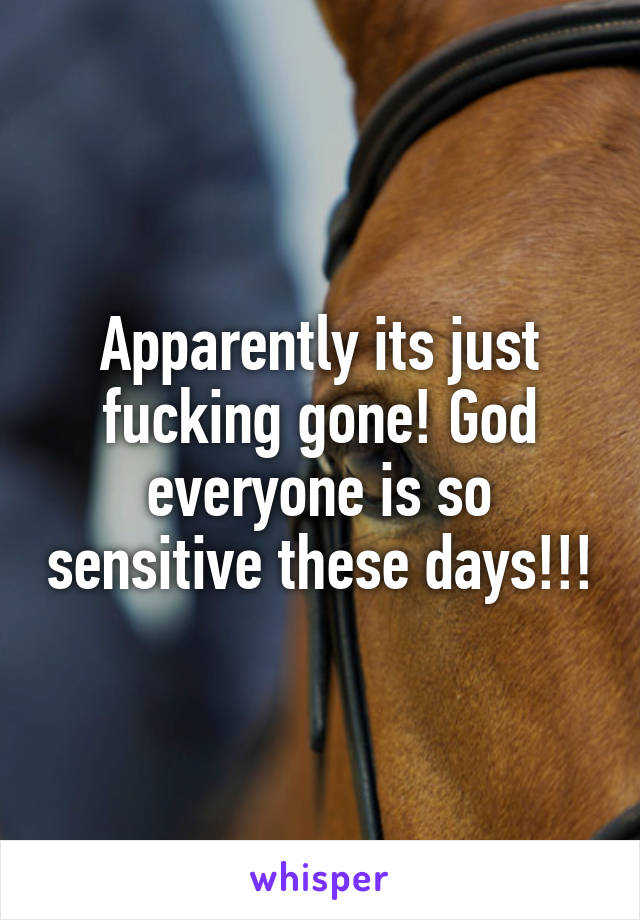 Apparently its just fucking gone! God everyone is so sensitive these days!!!