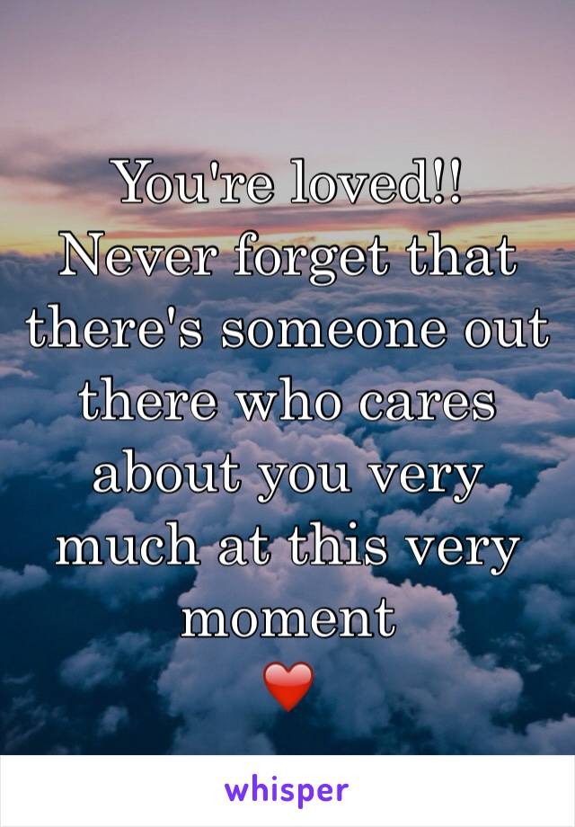 You're loved!!
Never forget that there's someone out there who cares about you very much at this very moment
❤️