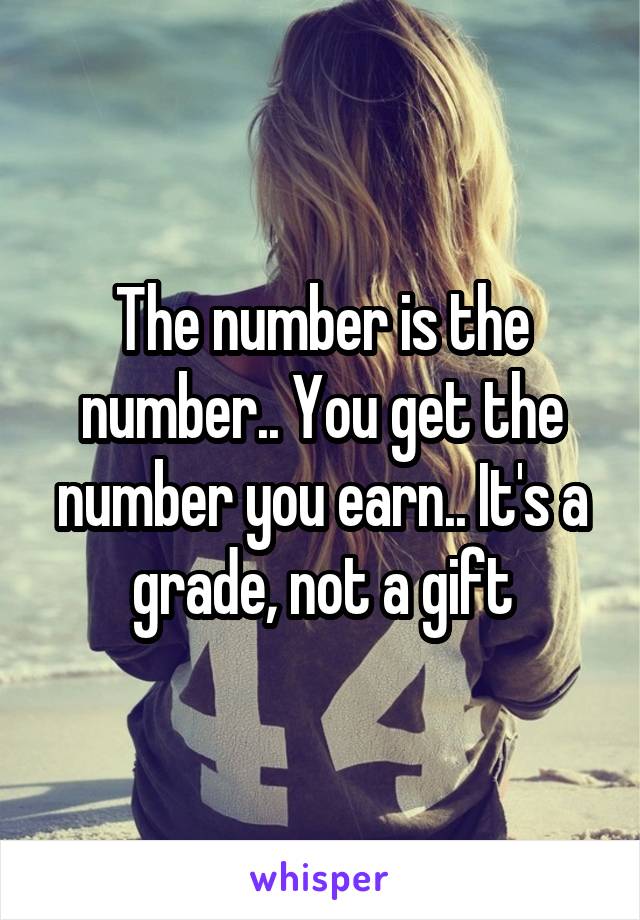 The number is the number.. You get the number you earn.. It's a grade, not a gift
