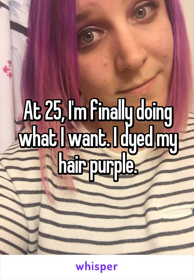 At 25, I'm finally doing what I want. I dyed my hair purple.