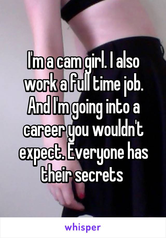 I'm a cam girl. I also work a full time job. And I'm going into a career you wouldn't expect. Everyone has their secrets 