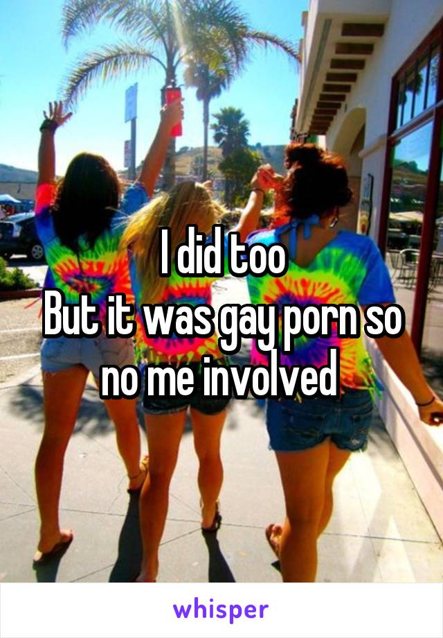 I did too
But it was gay porn so no me involved 