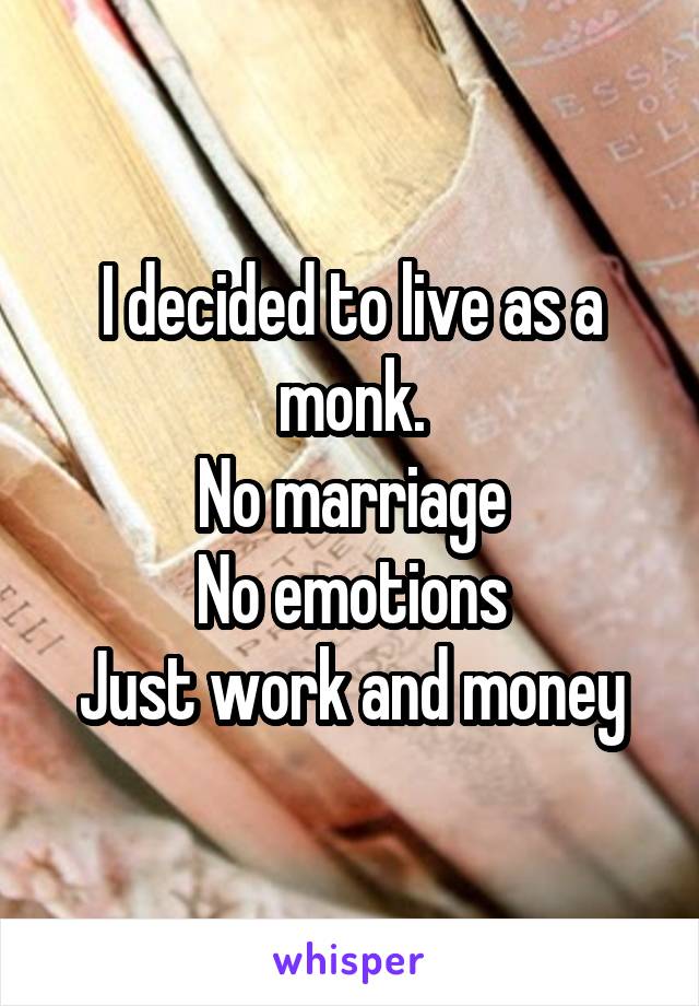 I decided to live as a monk.
No marriage
No emotions
Just work and money