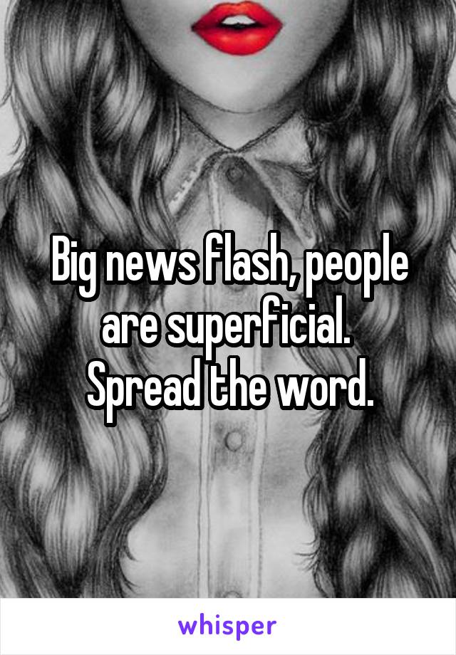 Big news flash, people are superficial. 
Spread the word.