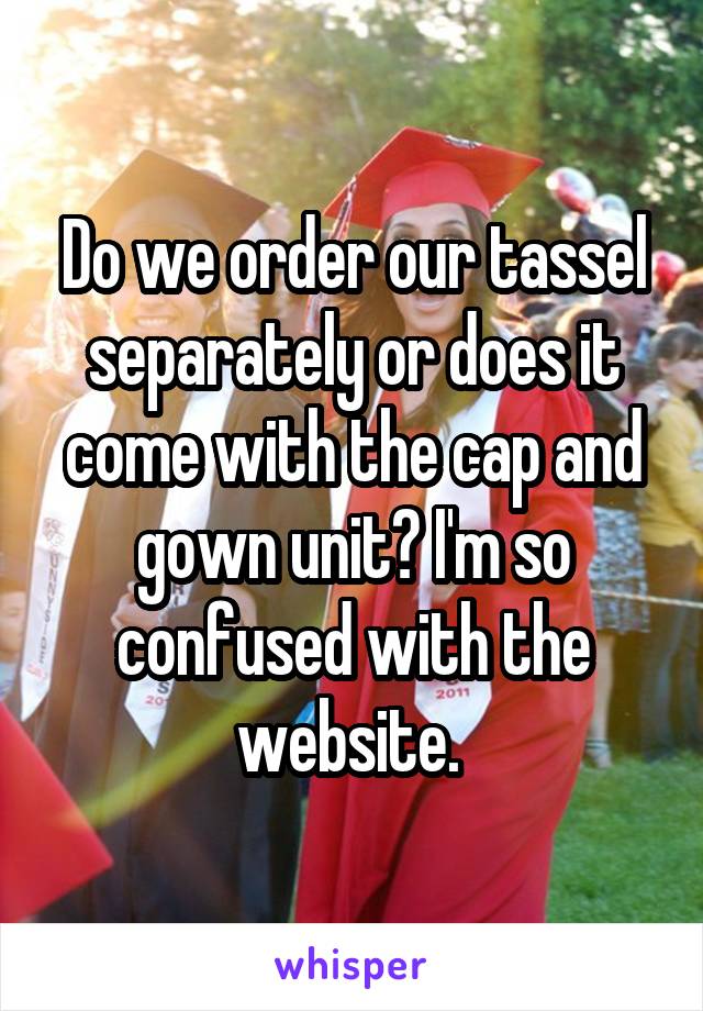 Do we order our tassel separately or does it come with the cap and gown unit? I'm so confused with the website. 