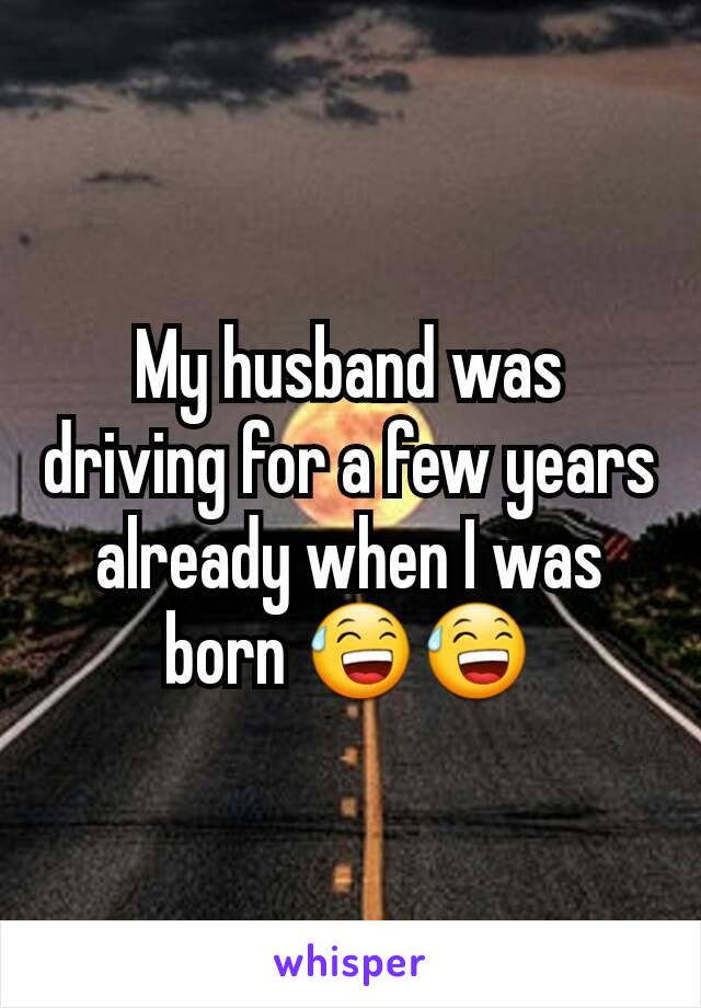 My husband was driving for a few years already when I was born 😅😅