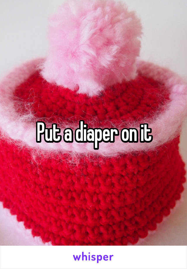 Put a diaper on it